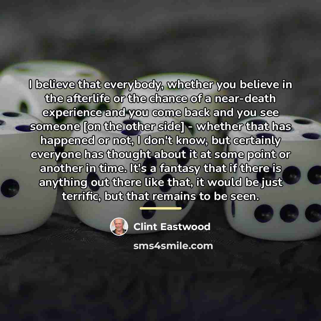 “I believe that everybody, whether you believe in the afterlife…” quote by Clint Eastwood