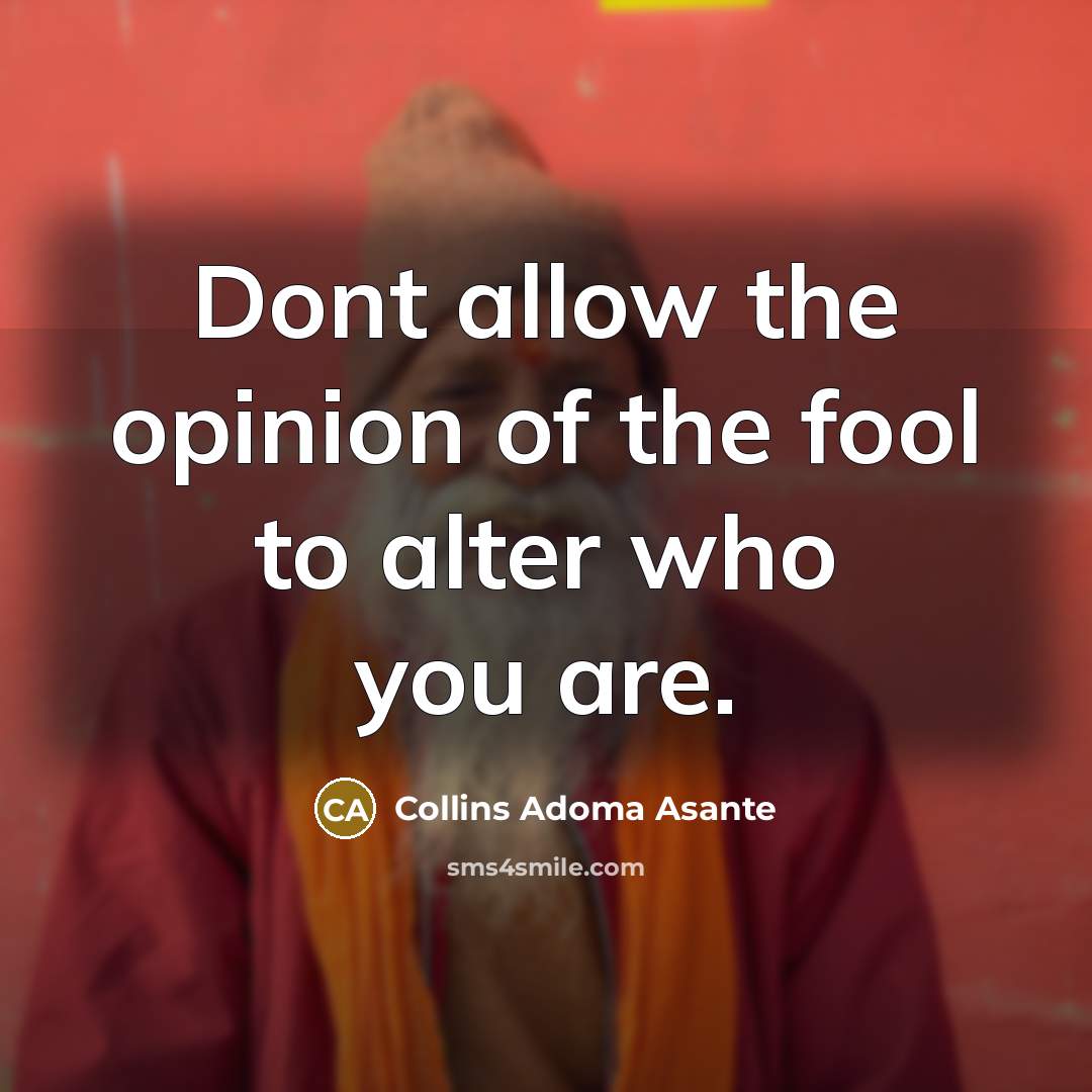 “Dont allow the opinion of the fool to alter who you are.” quote by Collins Adoma Asante