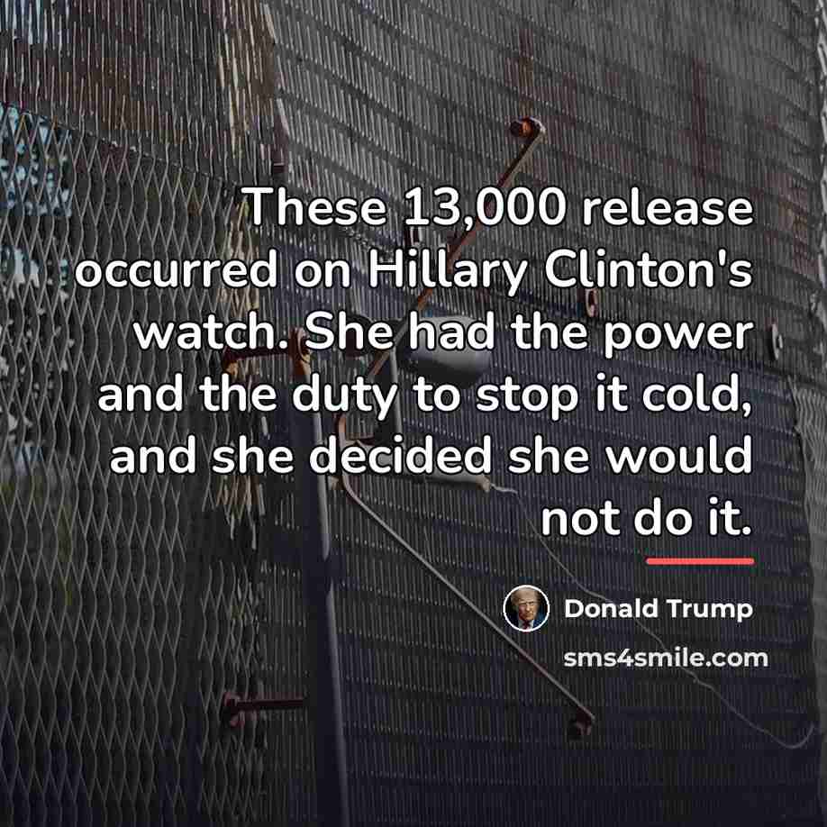 “These 13,000 release occurred on Hillary Clinton's watch. She had…” quote by Donald Trump