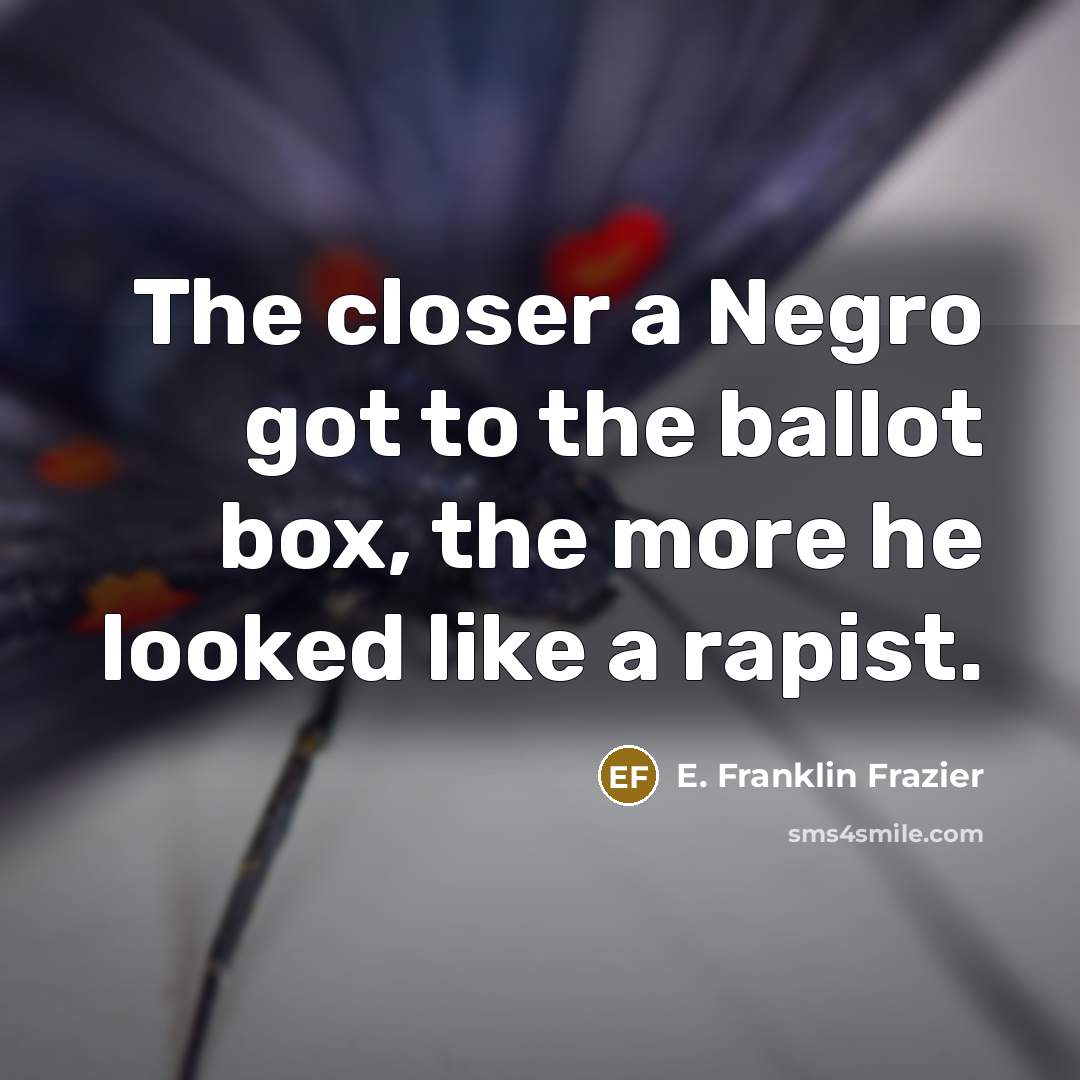“The closer a Negro got to the ballot box, the…” quote by E. Franklin Frazier