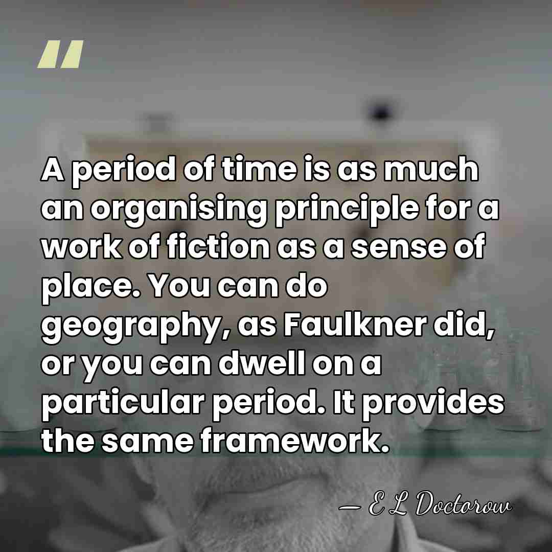 A period of time is as much an organising principle for a&hellip; - E L Doctorow