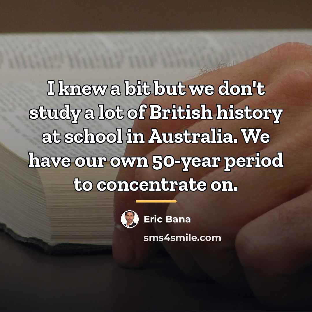 “I knew a bit but we don't study a lot…” quote by Eric Bana