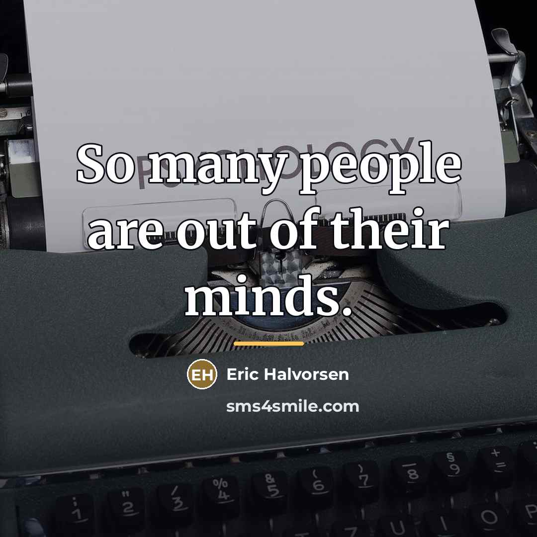“So many people are out of their minds.…” quote by Eric Halvorsen