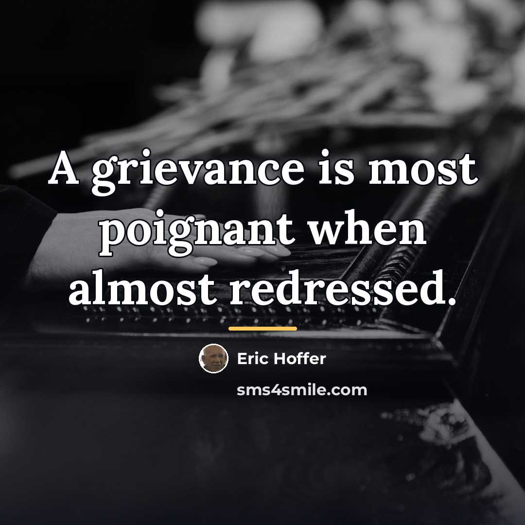 “A grievance is most poignant when almost redressed.…” quote by Eric Hoffer