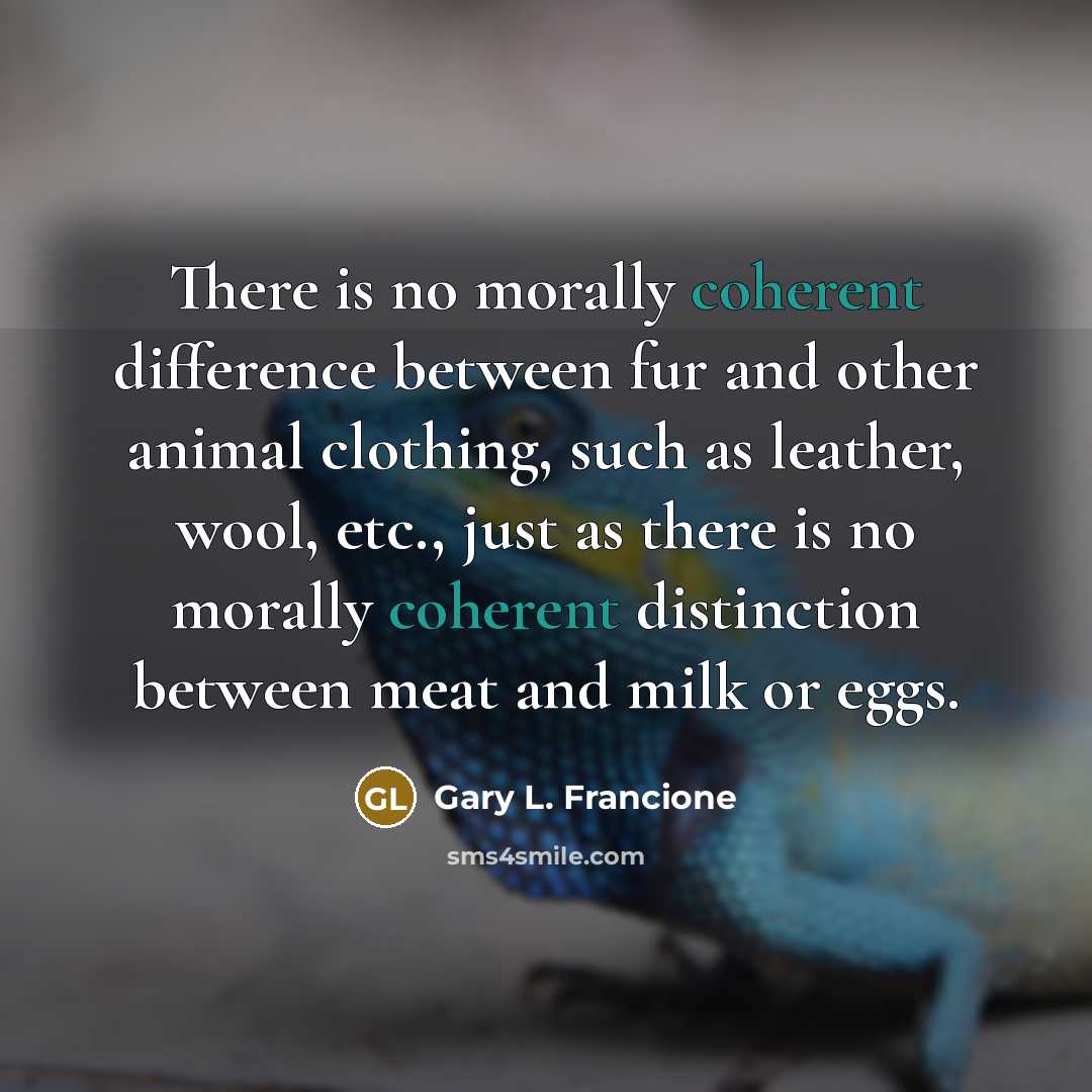“There is no morally coherent difference between fur and other…” quote by Gary L. Francione