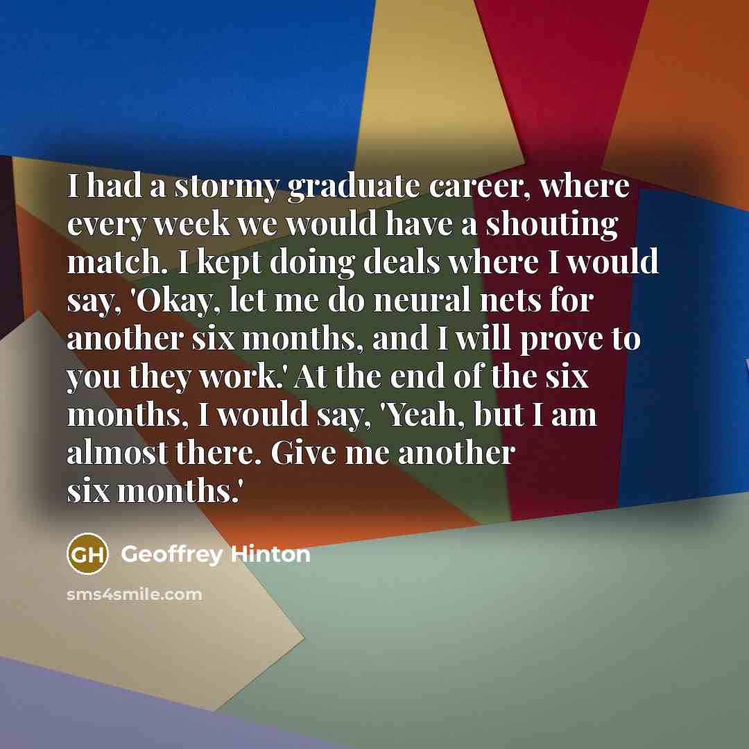 “I had a stormy graduate career, where every week we…” quote by Geoffrey Hinton
