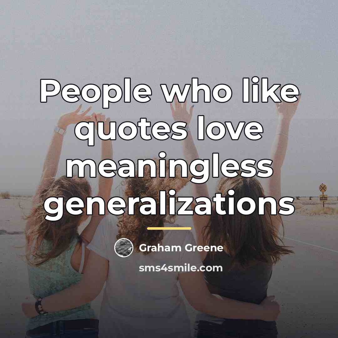 “People who like quotes love meaningless generalizations…” quote by Graham Greene
