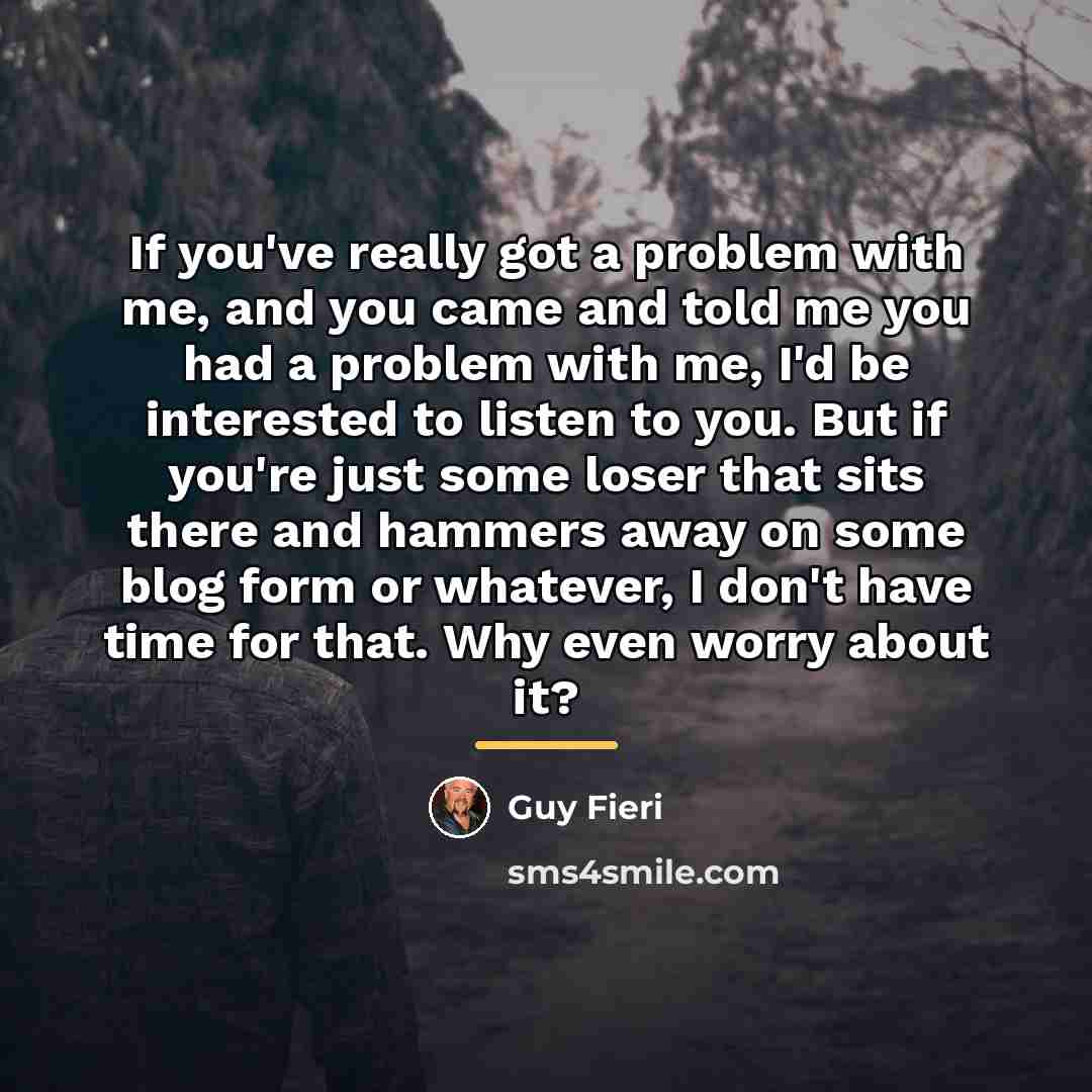 “If you've really got a problem with me, and you…” quote by Guy Fieri
