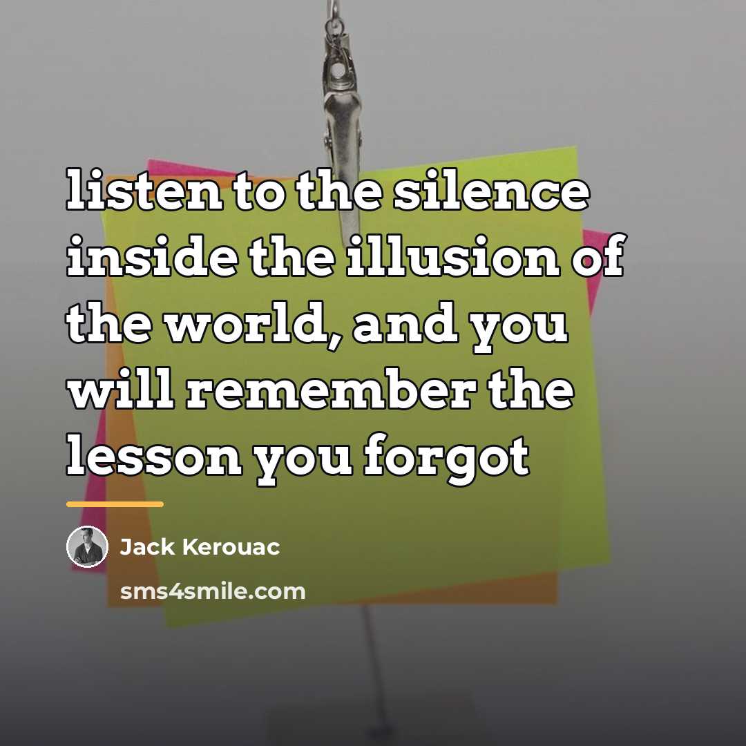 “listen to the silence inside the illusion of the world,…” quote by Jack Kerouac