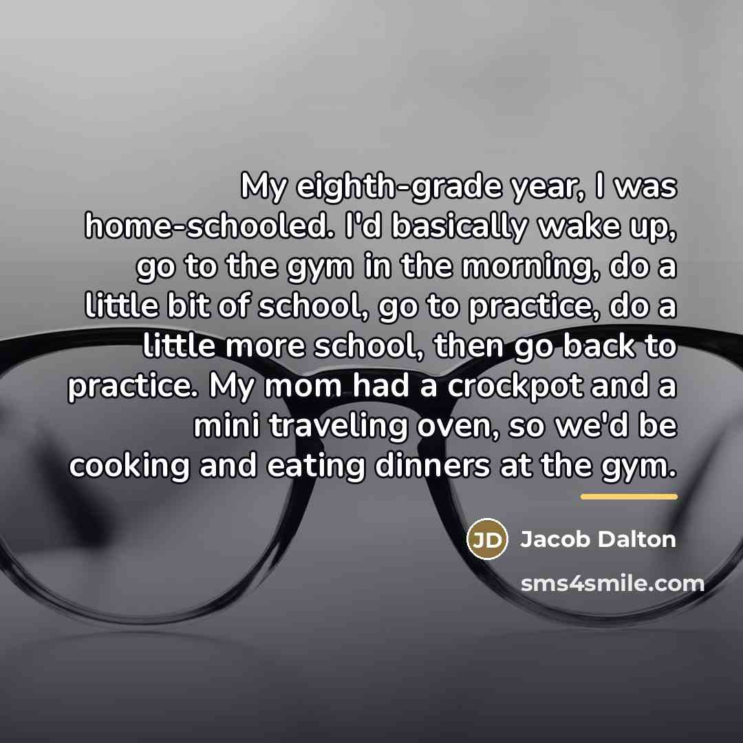 “My eighth-grade year, I was home-schooled. I'd basically wake up,…” quote by Jacob Dalton