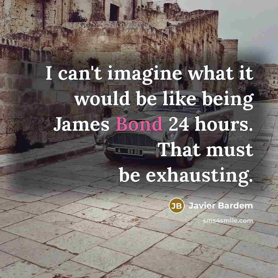 “I can't imagine what it would be like being James Bond 24 hours. That must be exhausting.” quote by Javier Bardem