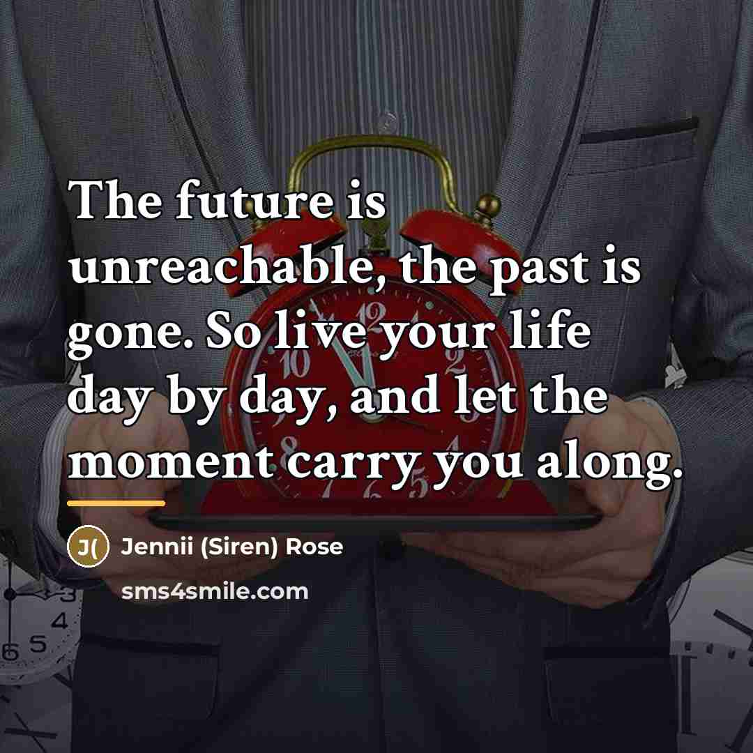 “The future is unreachable, the past is gone. So live…” quote by Anonymous