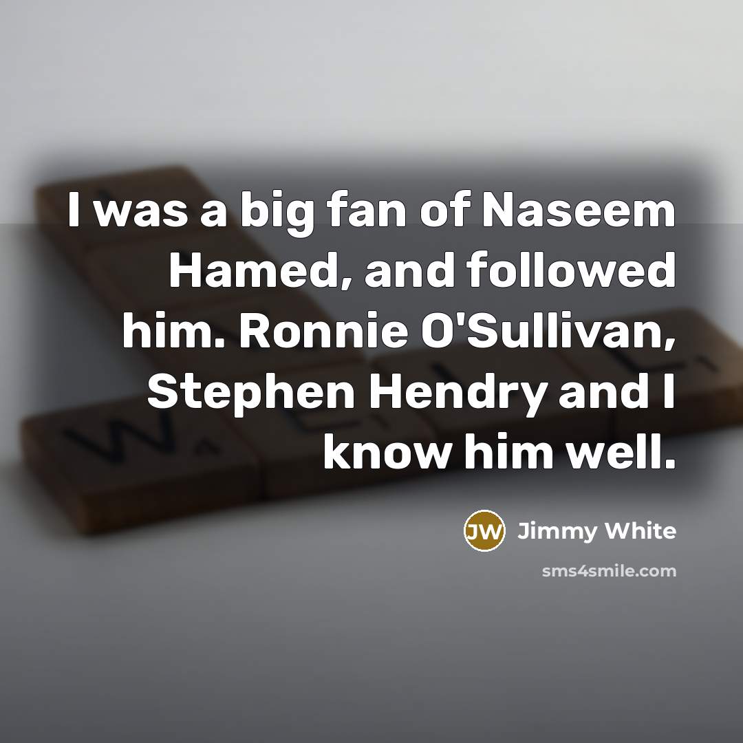 “I was a big fan of Naseem Hamed, and followed…” quote by Jimmy White