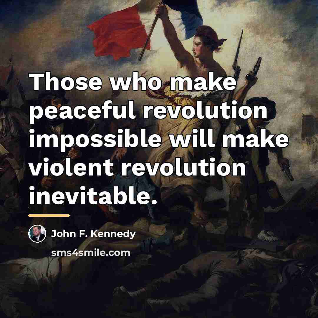 “Those who make peaceful revolution impossible will make violent revolution…” quote by John F. Kennedy