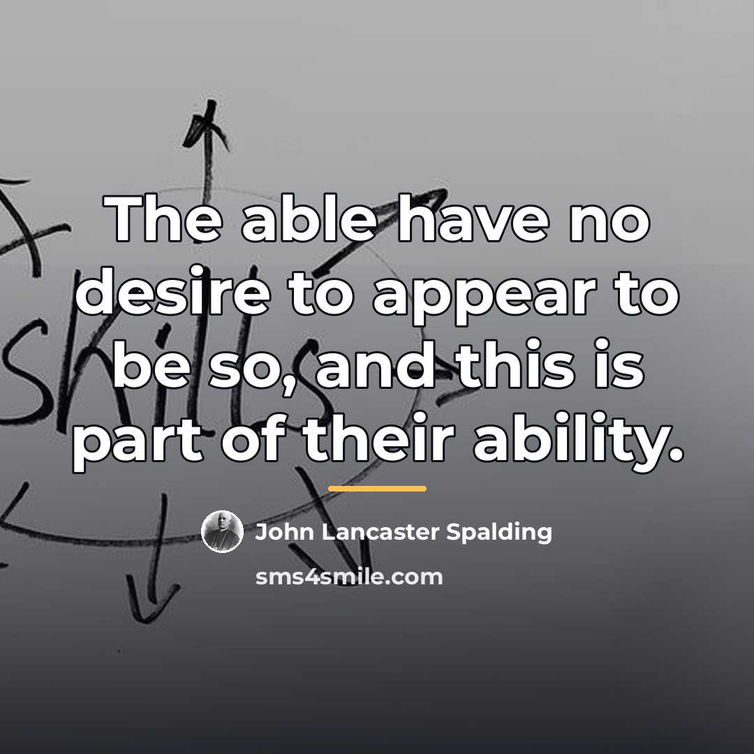 “The able have no desire to appear to be so,…” quote by John Lancaster Spalding