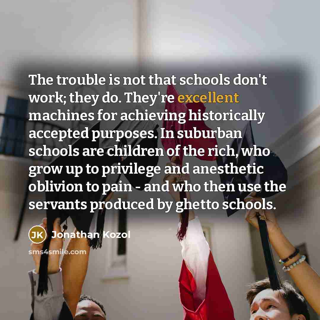 “The trouble is not that schools don't work; they do.…” quote by Jonathan Kozol