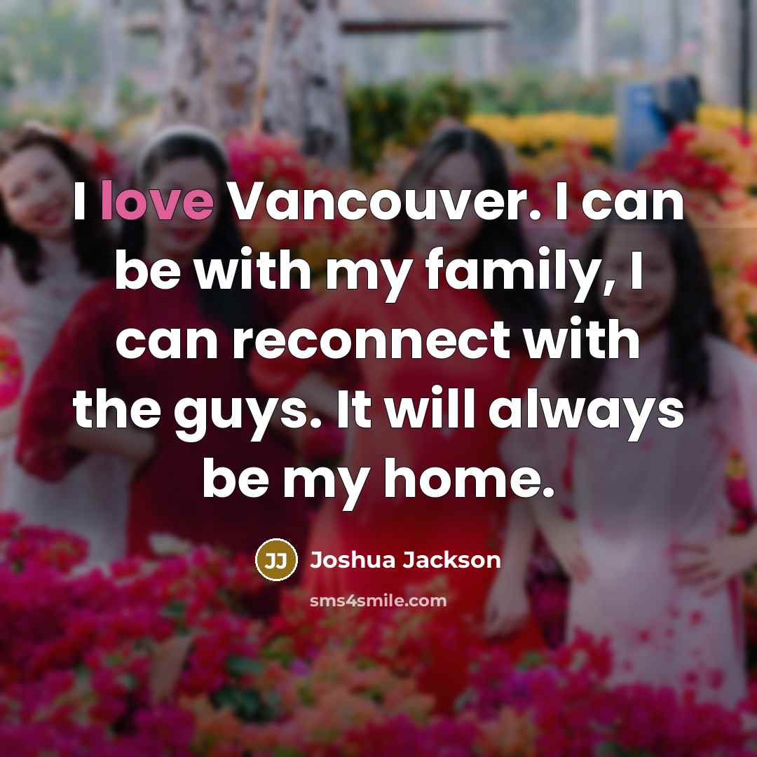“I love Vancouver. I can be with my family, I…” quote by Joshua Jackson