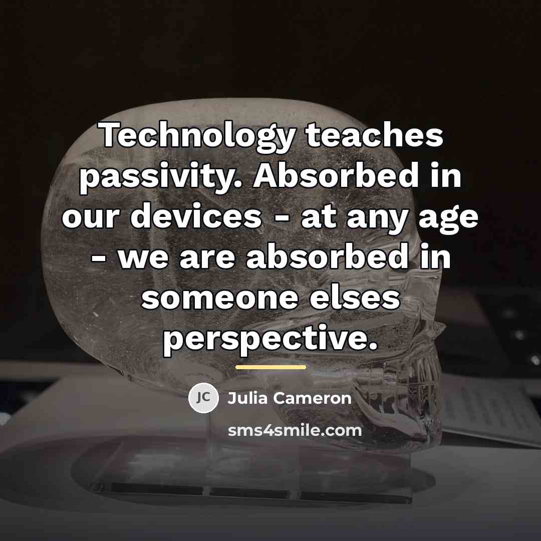 “Technology teaches passivity. Absorbed in our devices - at any…” quote by Julia Cameron