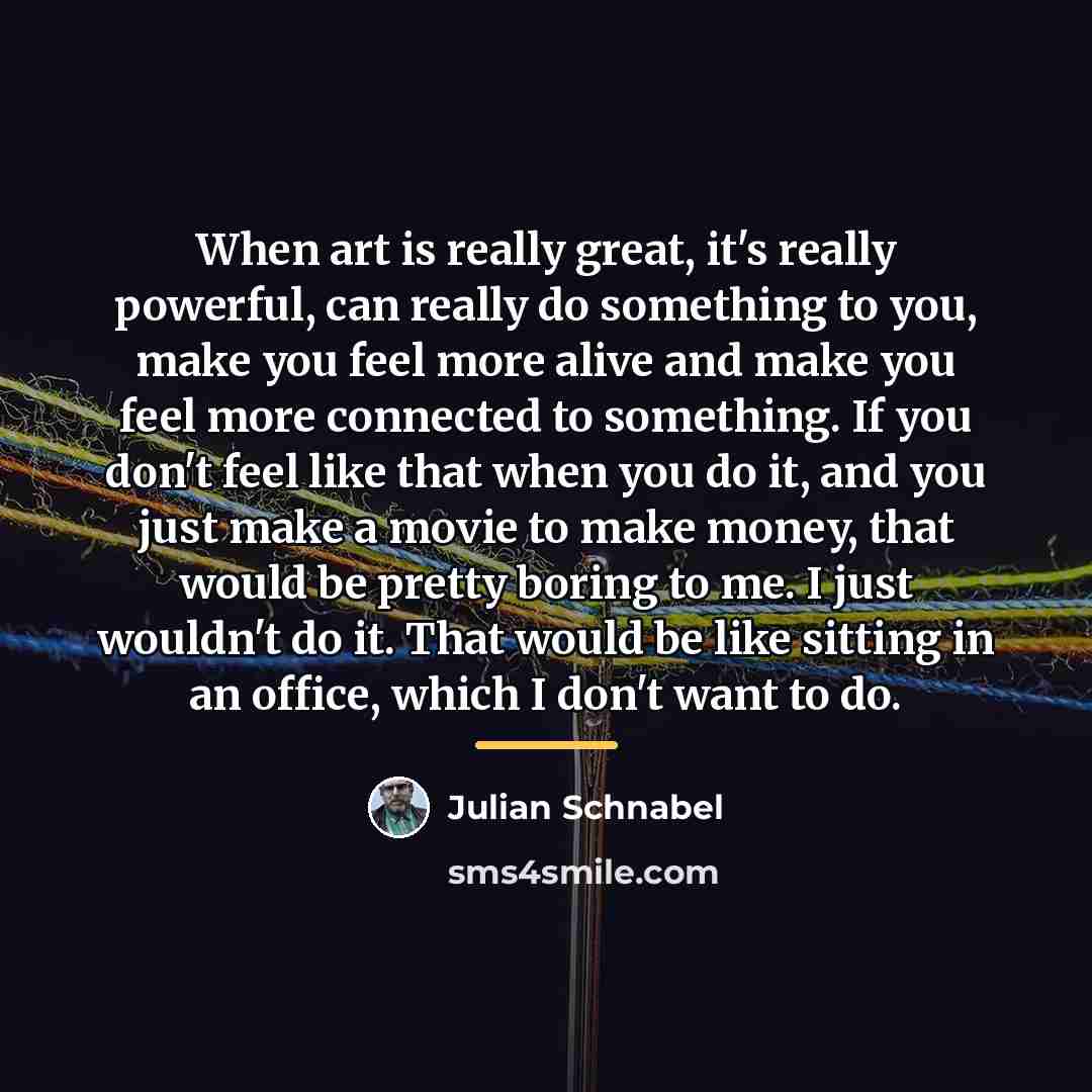 “When art is really great, it's really powerful, can really…” quote by Julian Schnabel