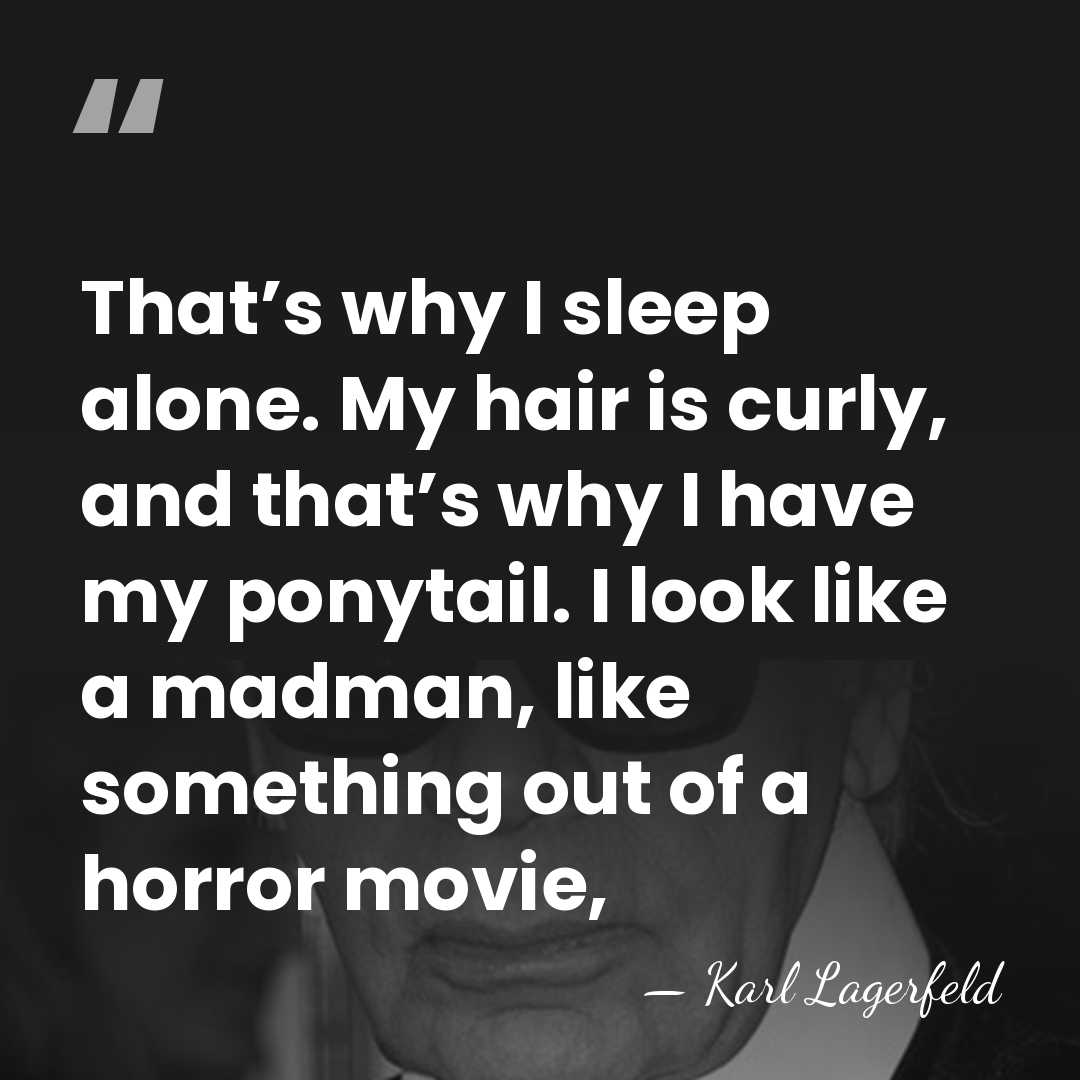 That’s why I sleep alone. My hair is curly, and that’s why&hellip; - Karl Lagerfeld