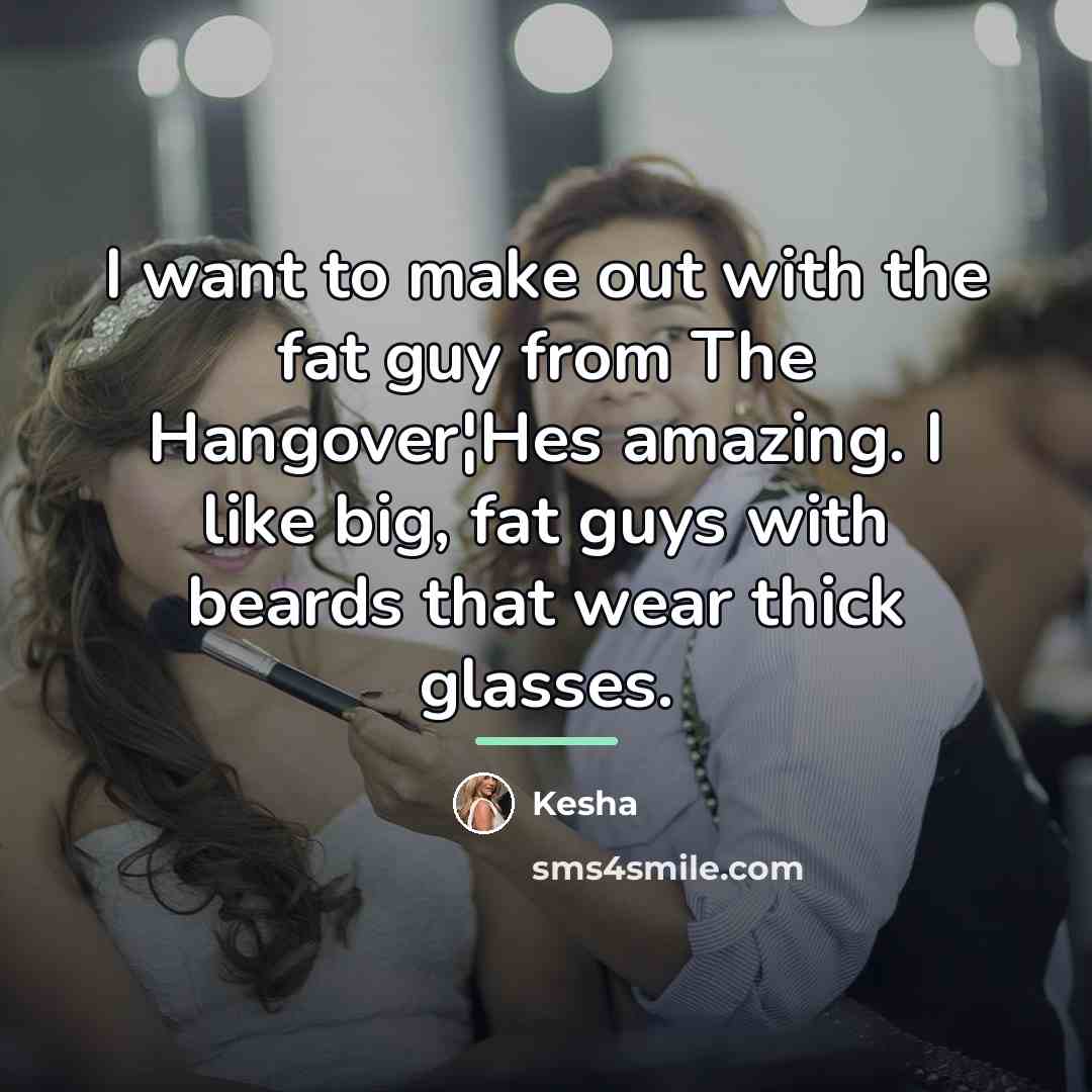 “I want to make out with the fat guy from…” quote by Kesha