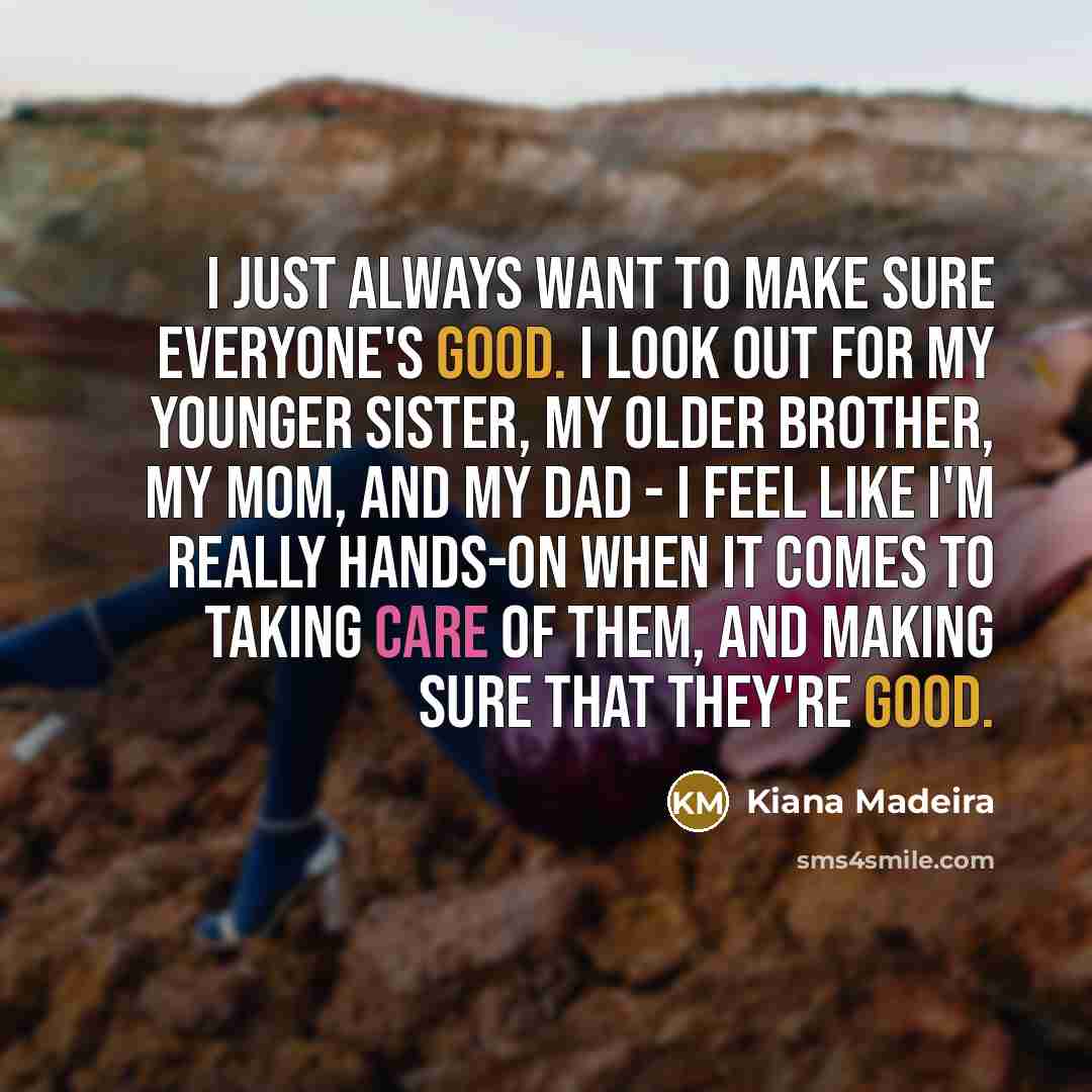 “I just always want to make sure everyone's good. I…” quote by Kiana Madeira