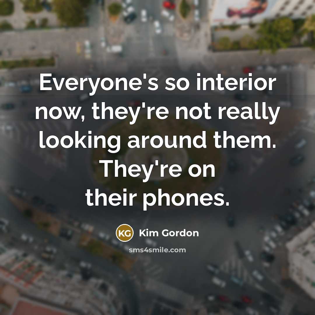 “Everyone's so interior now, they're not really looking around them.…” quote by Kim Gordon