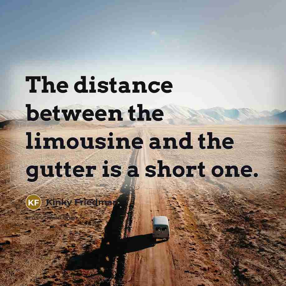“The distance between the limousine and the gutter is a…” quote by Kinky Friedman