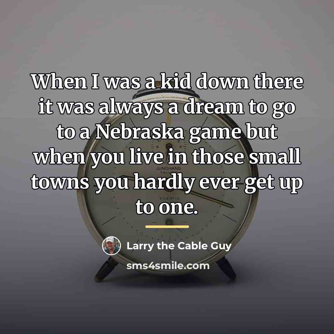 “When I was a kid down there it was always…” quote by Larry the Cable Guy