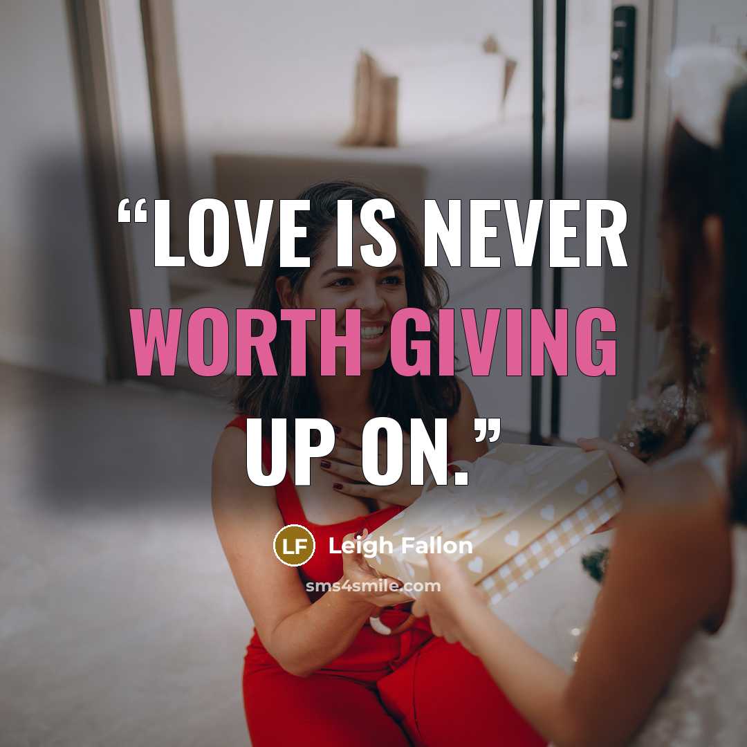 “Love is never worth giving up on.” quote by Leigh Fallon