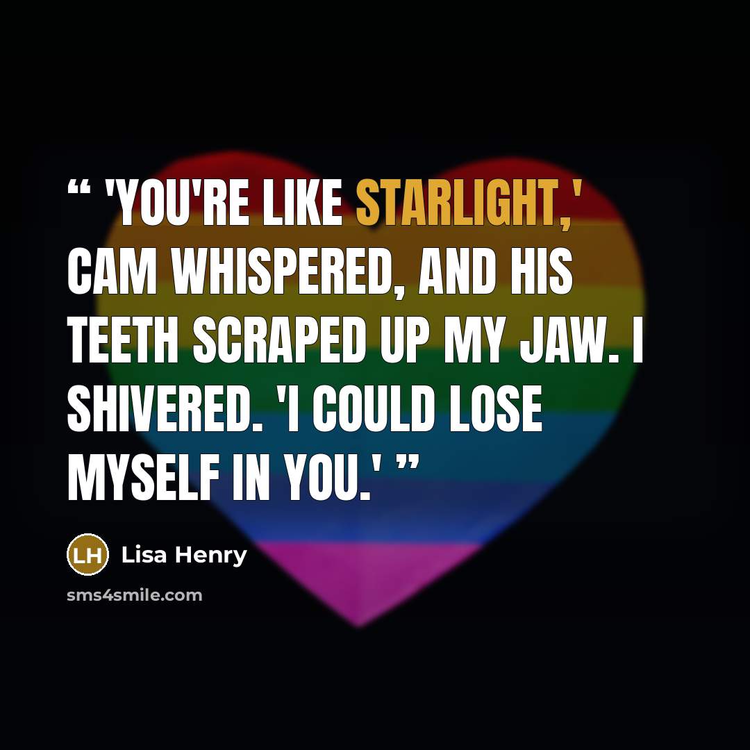 “'You're like starlight,' Cam whispered, and his teeth scraped up my jaw. I shivered. 'I could lose myself in you.'” quote by Lisa Henry