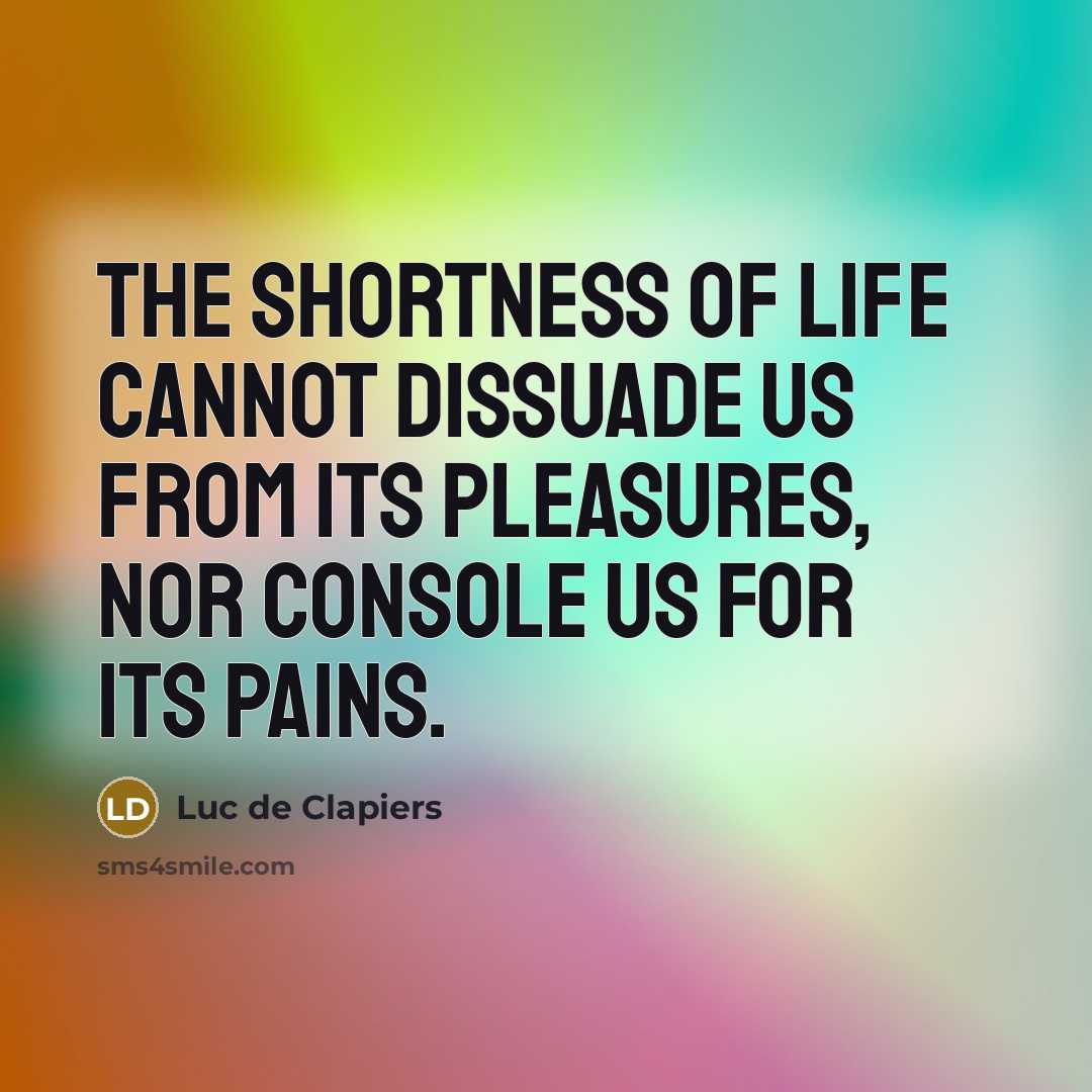 “The shortness of life cannot dissuade us from its pleasures,…” quote by Luc de Clapiers