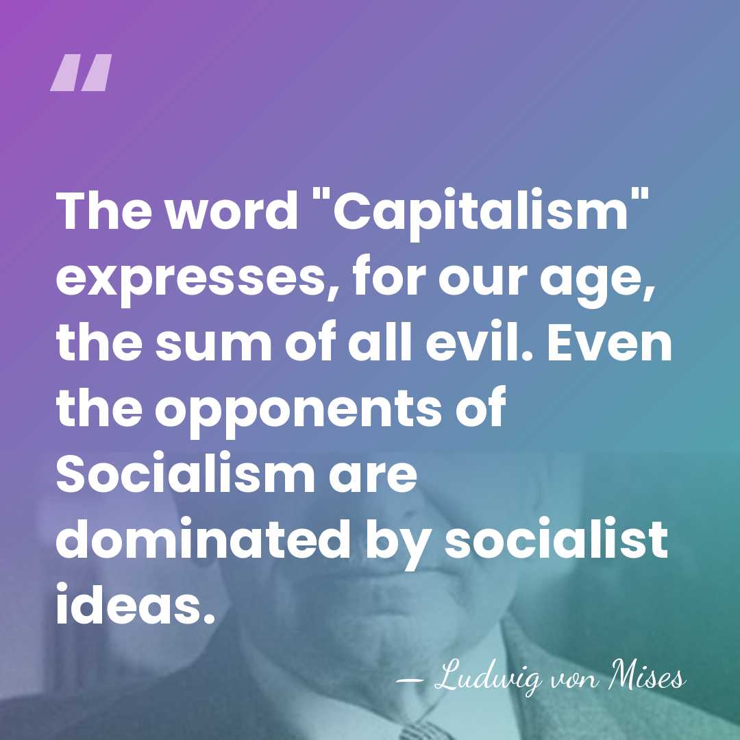 The word "Capitalism" expresses, for our age, the sum of all evil.&hellip; - Ludwig von Mises