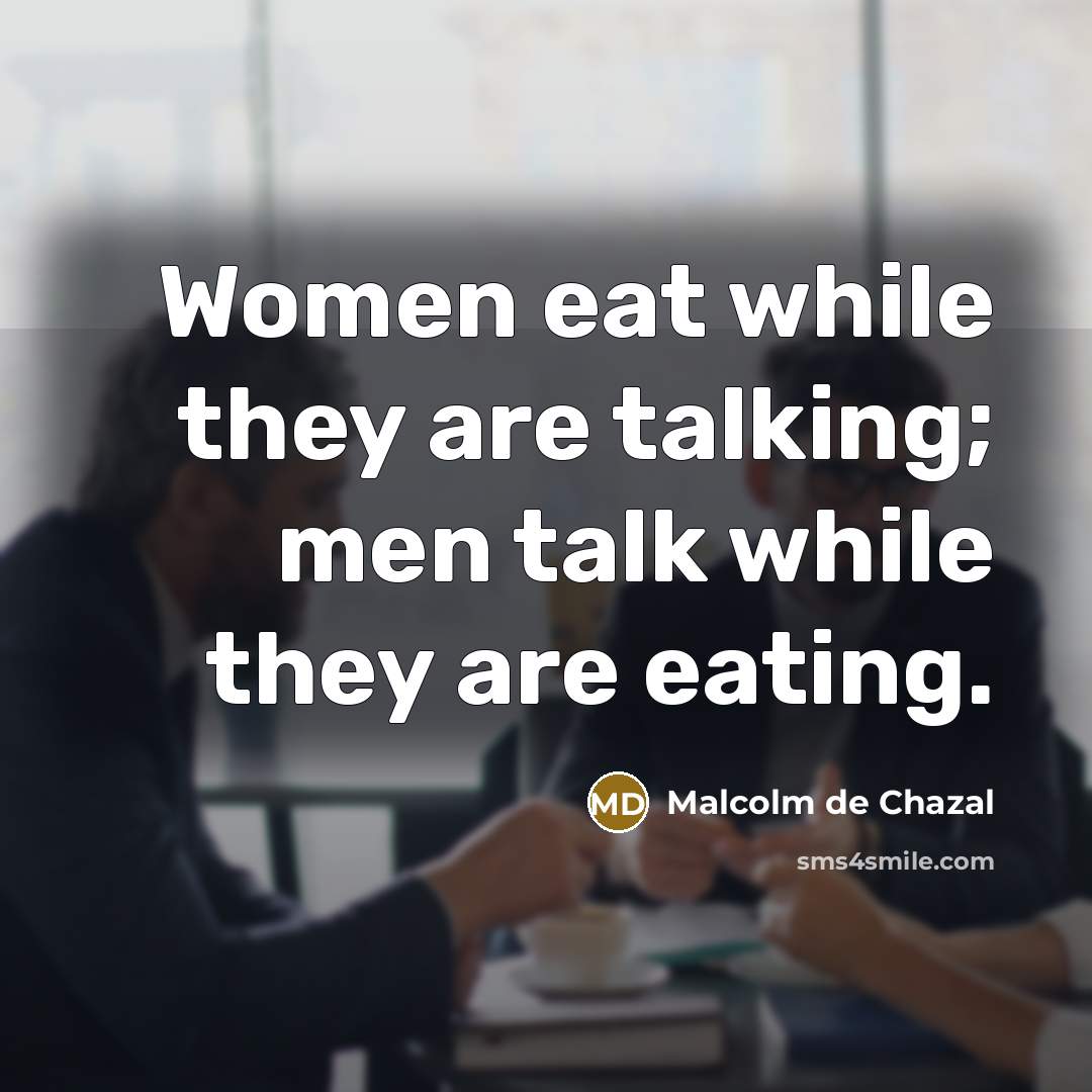 “Women eat while they are talking; men talk while they…” quote by Malcolm De Chazal