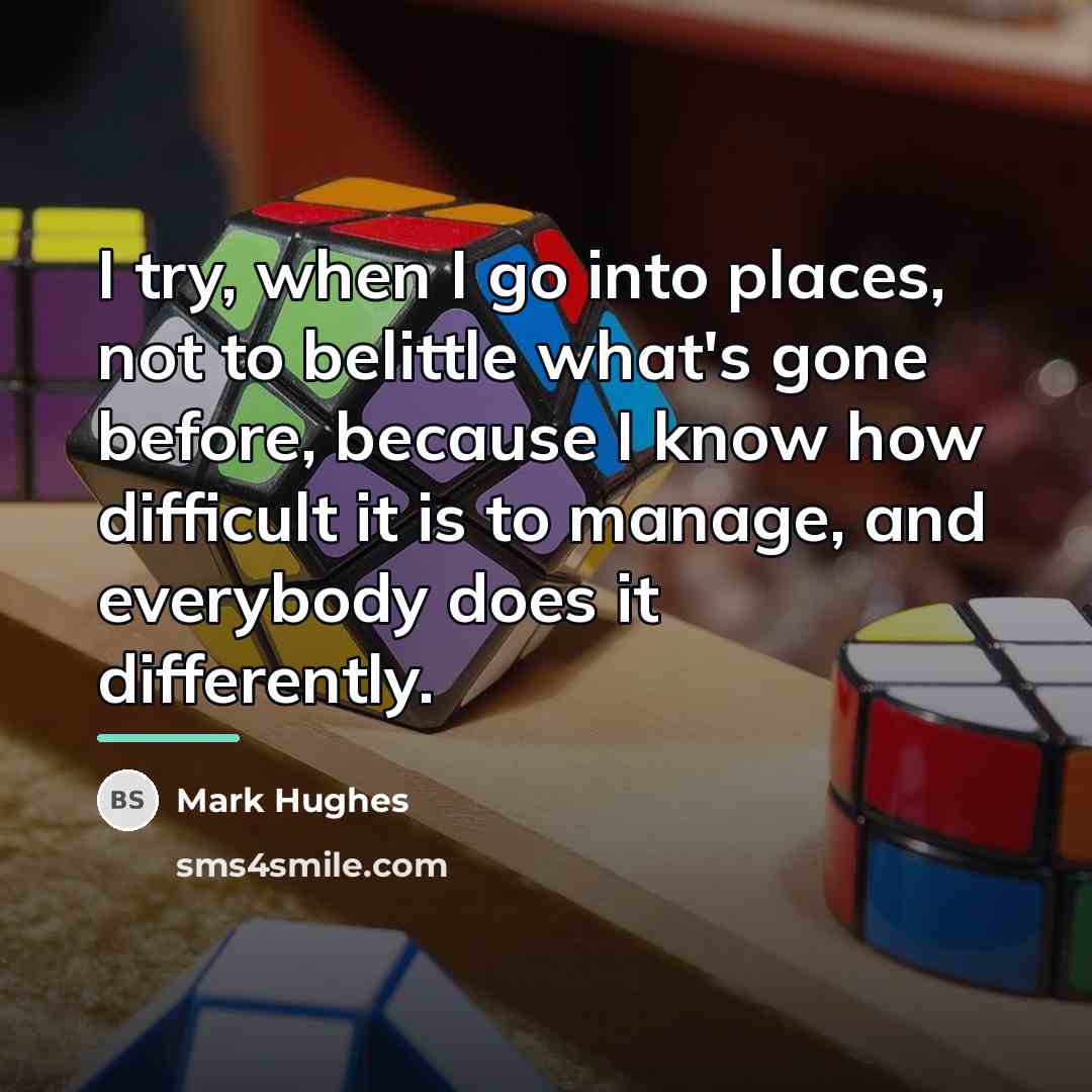 “I try, when I go into places, not to belittle…” quote by Mark Hughes