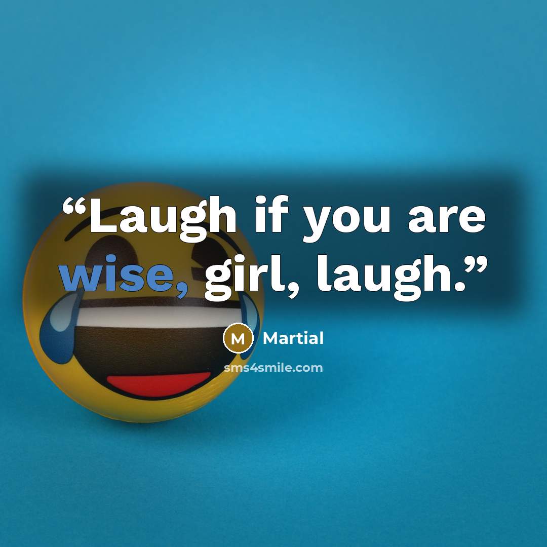 “Laugh if you are wise, girl, laugh.” quote by Martial