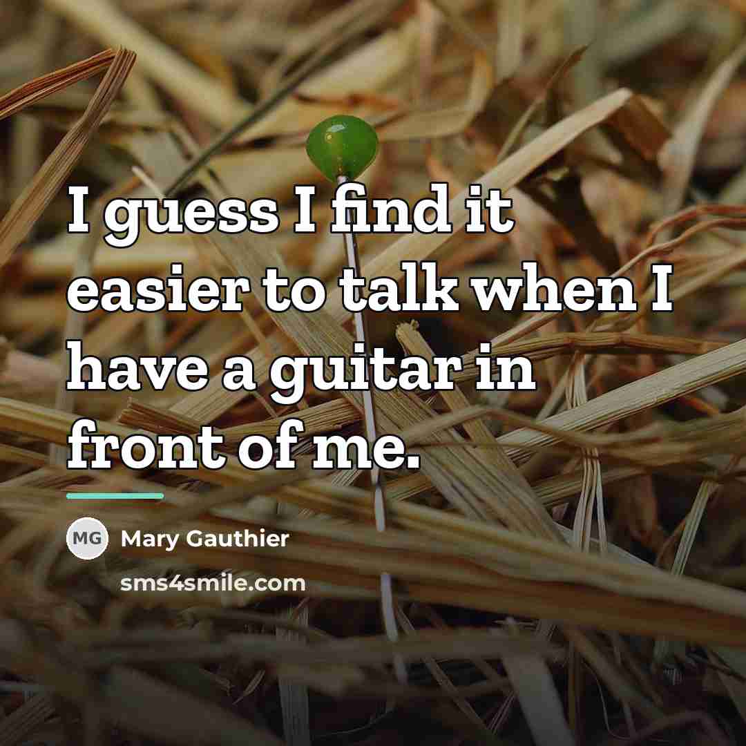 “I guess I find it easier to talk when I…” quote by Mary Gauthier