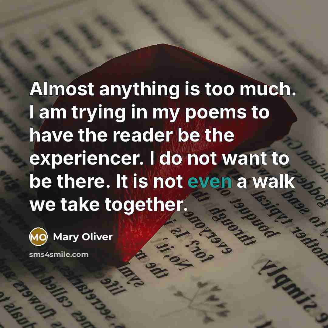 “Almost anything is too much. I am trying in my…” quote by Mary Oliver
