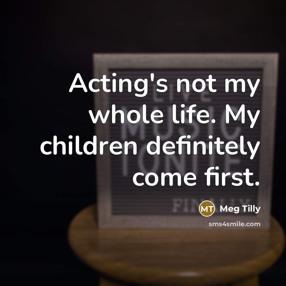 “Acting's not my whole life. My children definitely come first.…” quote by Meg Tilly