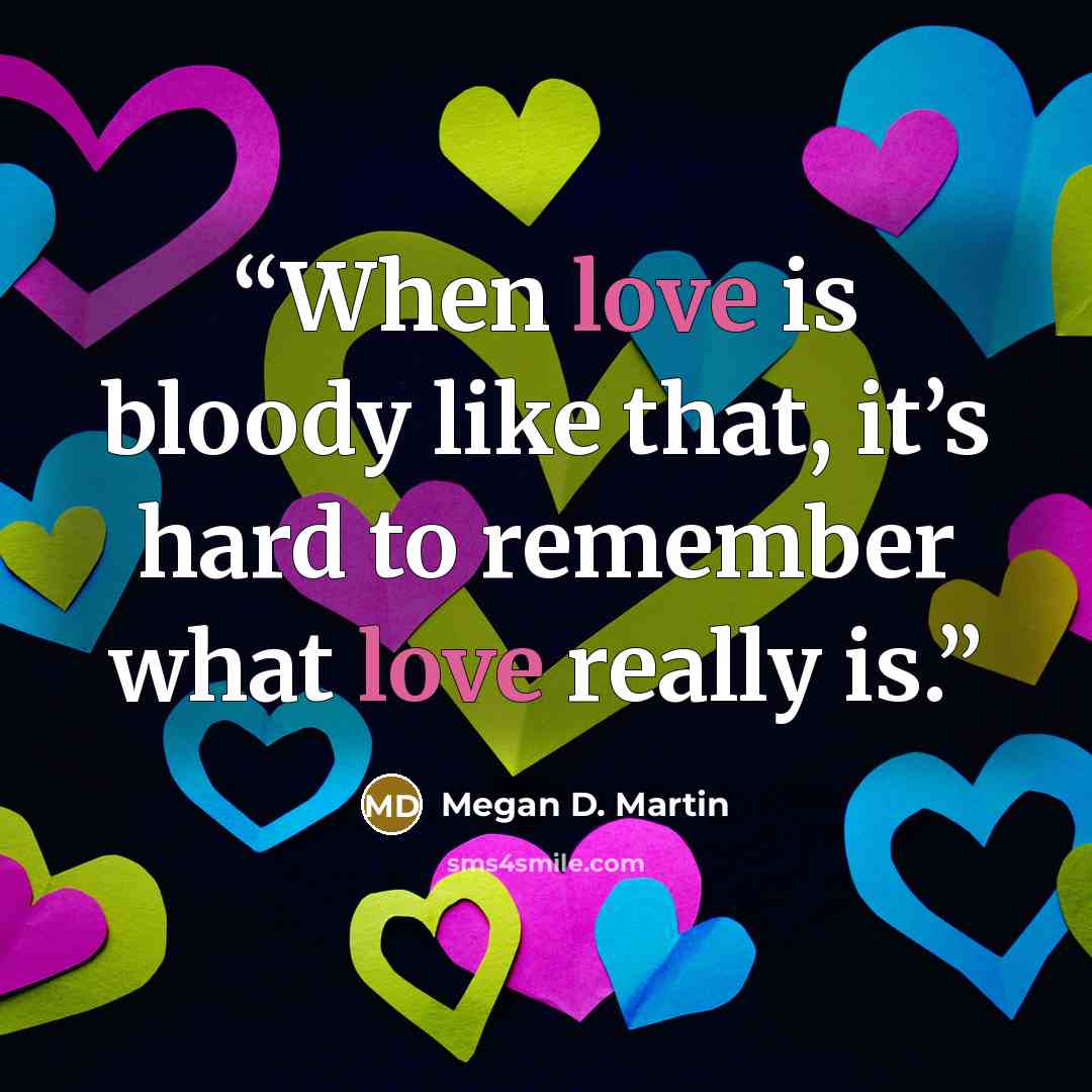 “When love is bloody like that, it’s hard to remember what love really is.” quote by Megan D. Martin