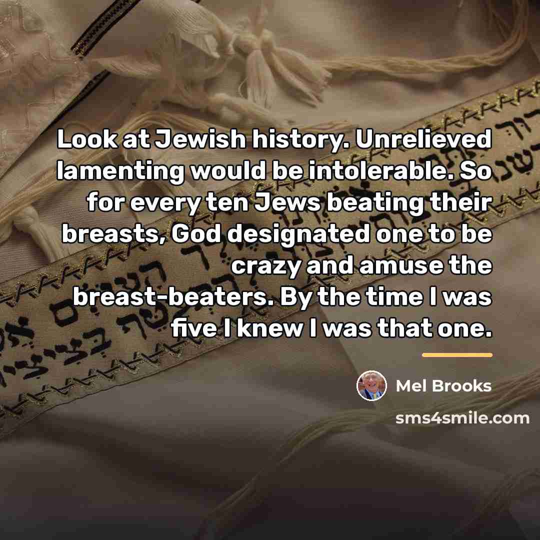 “Look at Jewish history. Unrelieved lamenting would be intolerable. So…” quote by Mel Brooks