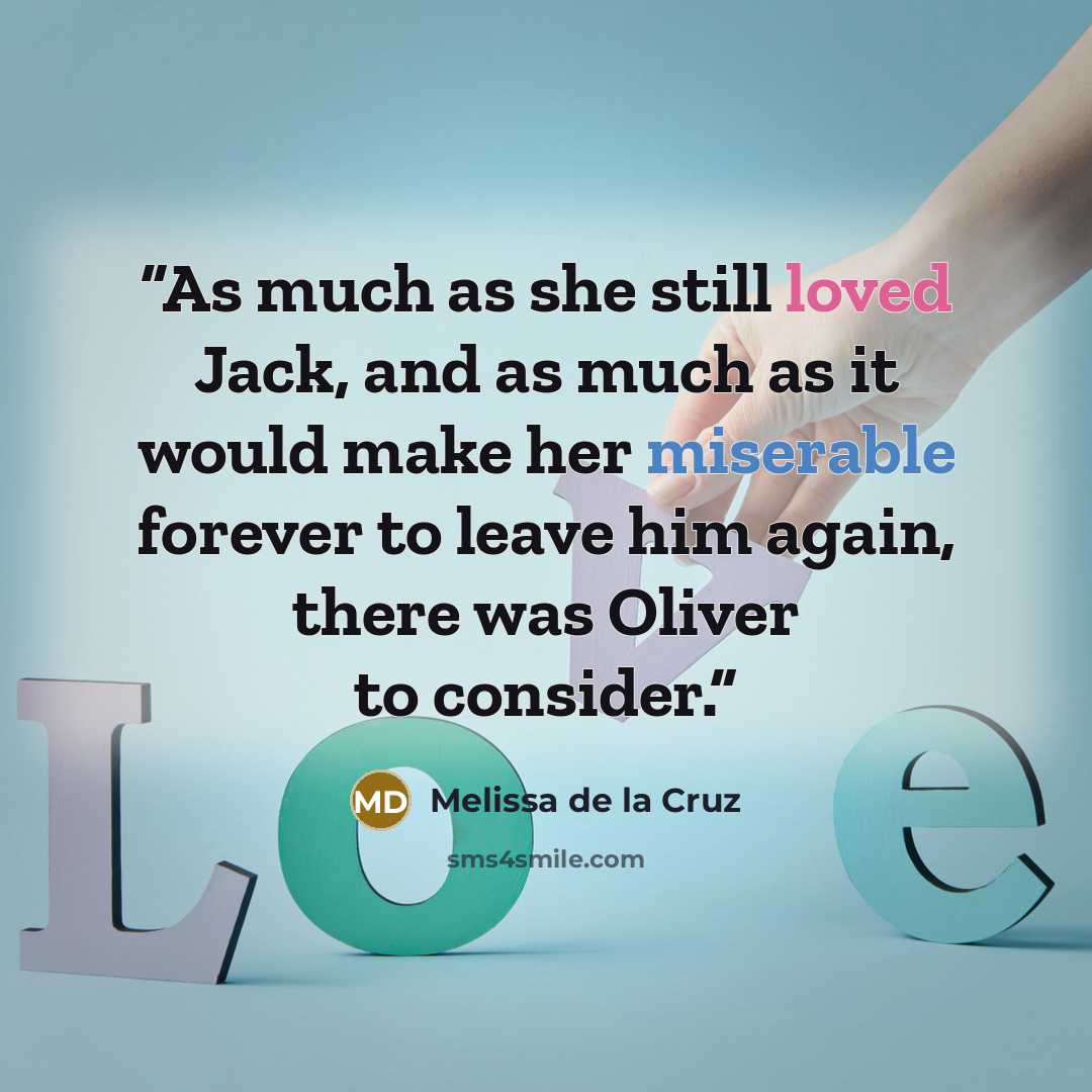 “As much as she still loved Jack, and as much as it would make her miserable forever to leave him again, there was Oliver to consider.” quote by Melissa de la Cruz