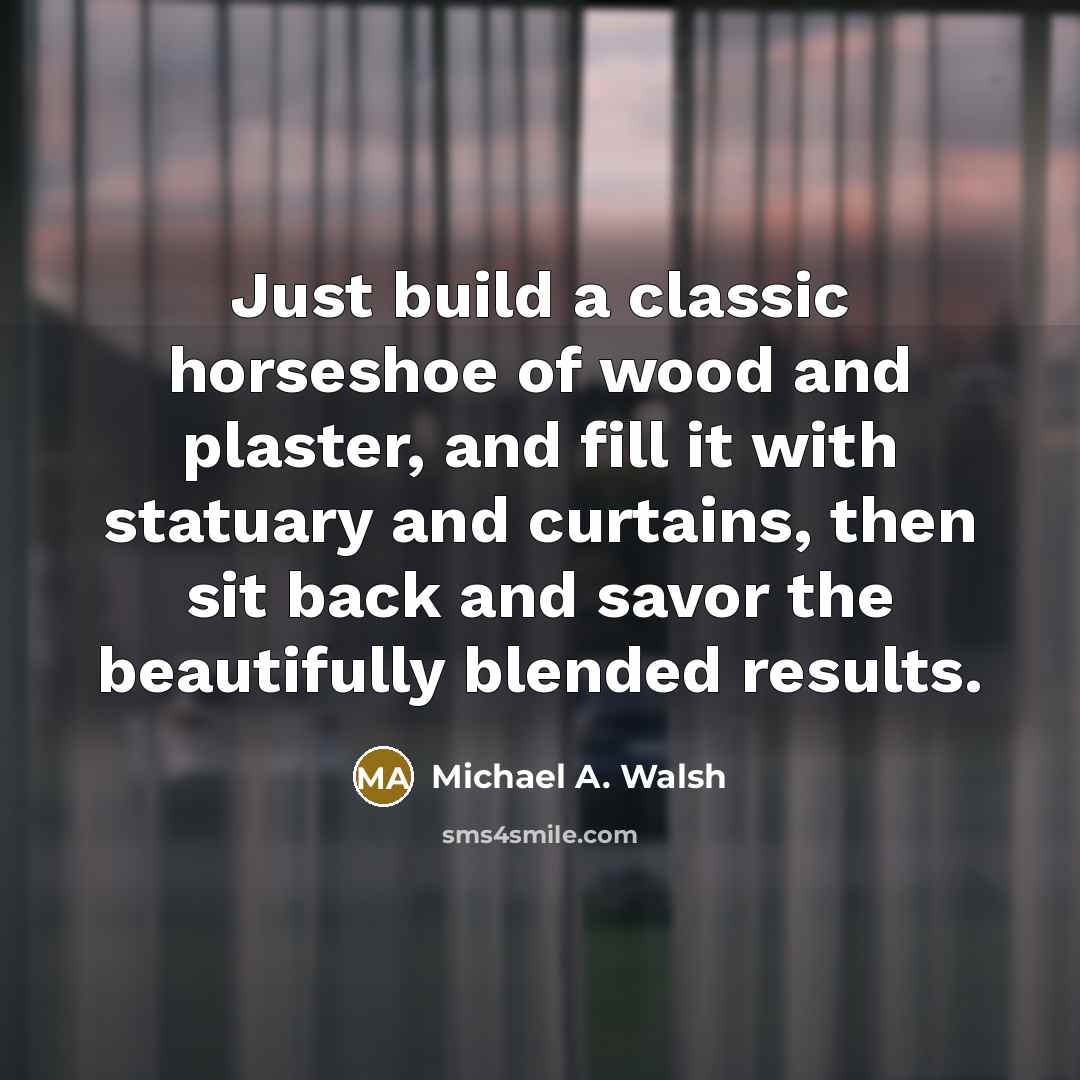 “Just build a classic horseshoe of wood and plaster, and…” quote by Michael A. Walsh