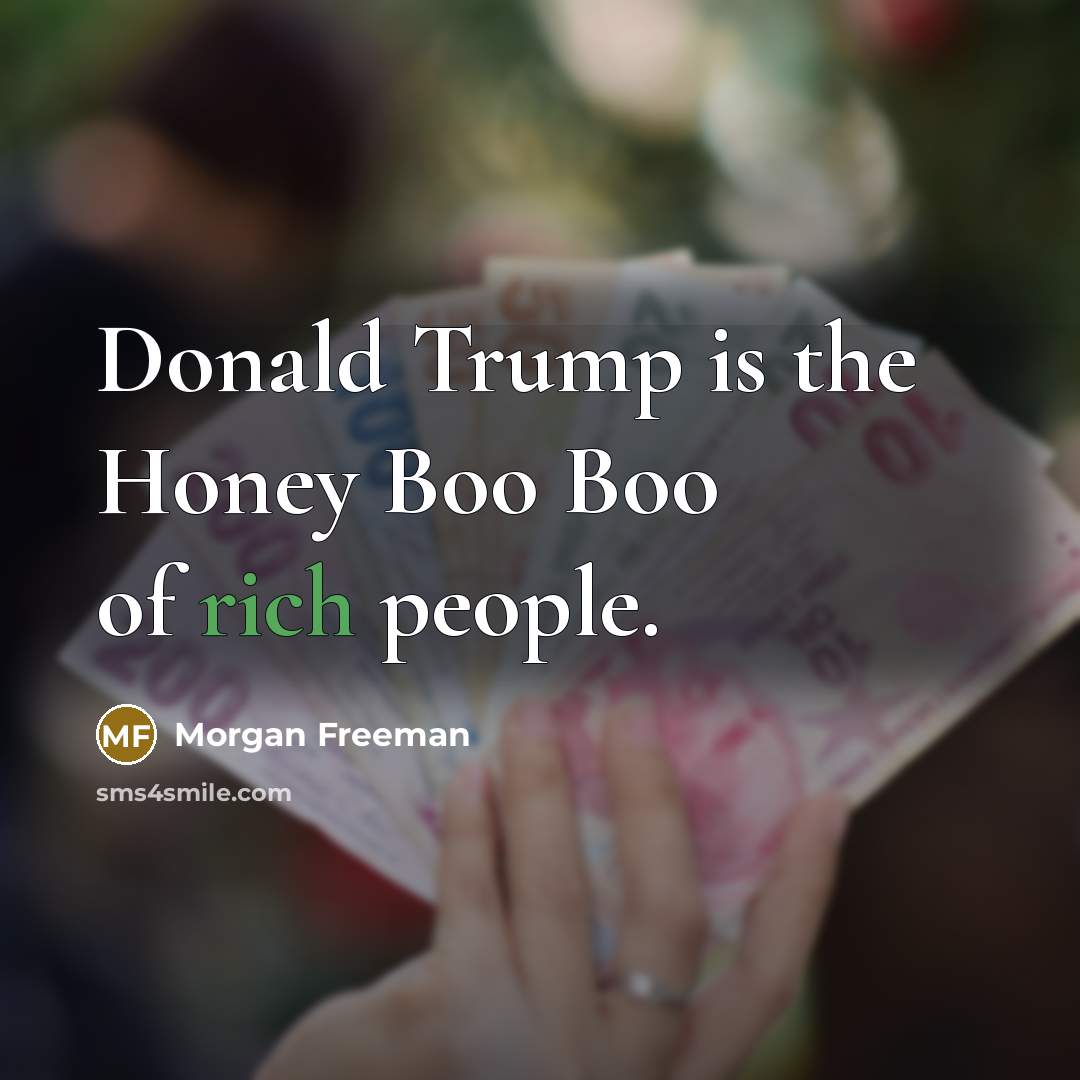 “Donald Trump is the Honey Boo Boo of rich people.…” quote by Morgan Freeman