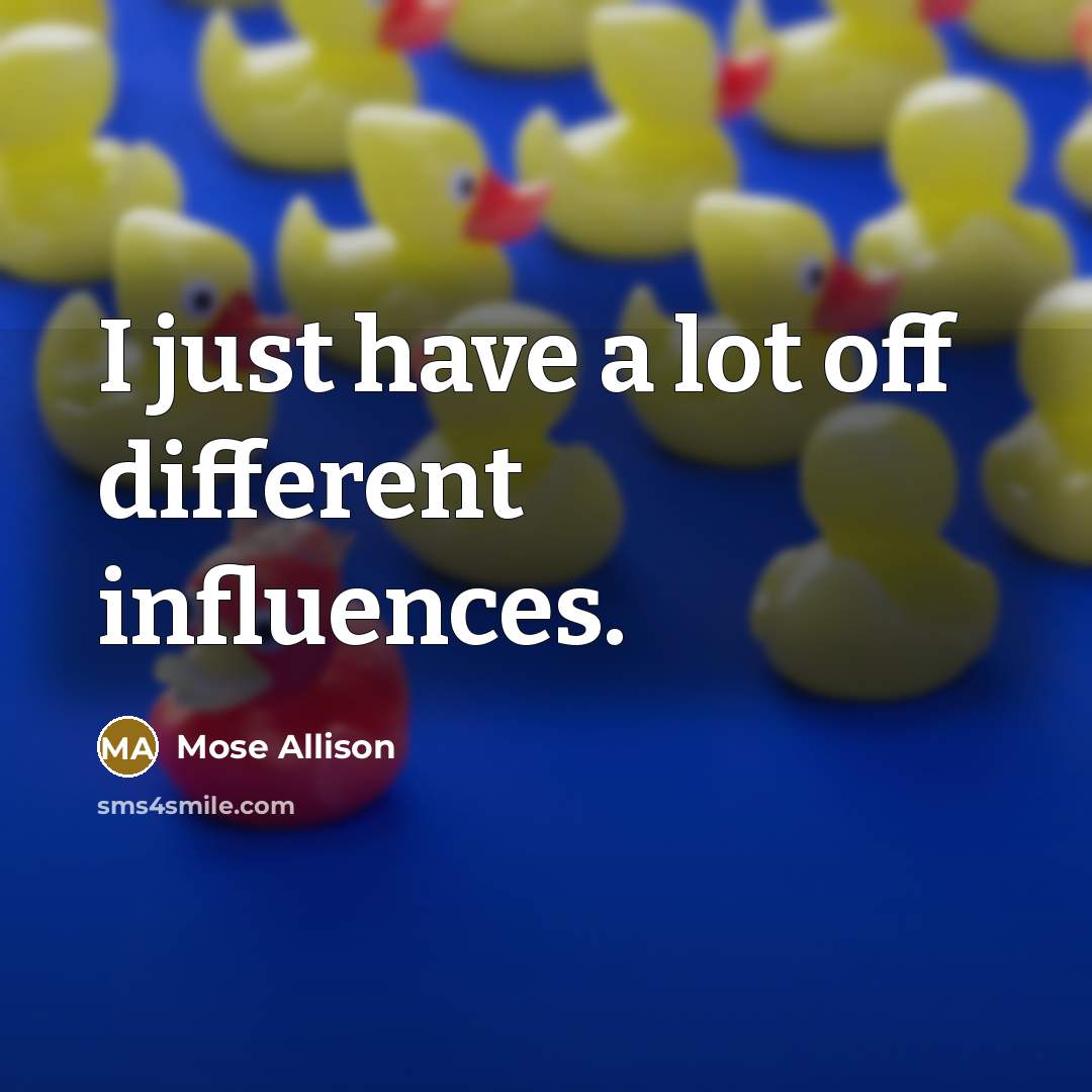 “I just have a lot off different influences.…” quote by Mose Allison