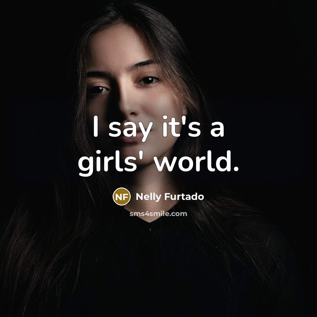 “I say it's a girls' world.…” quote by Nelly Furtado