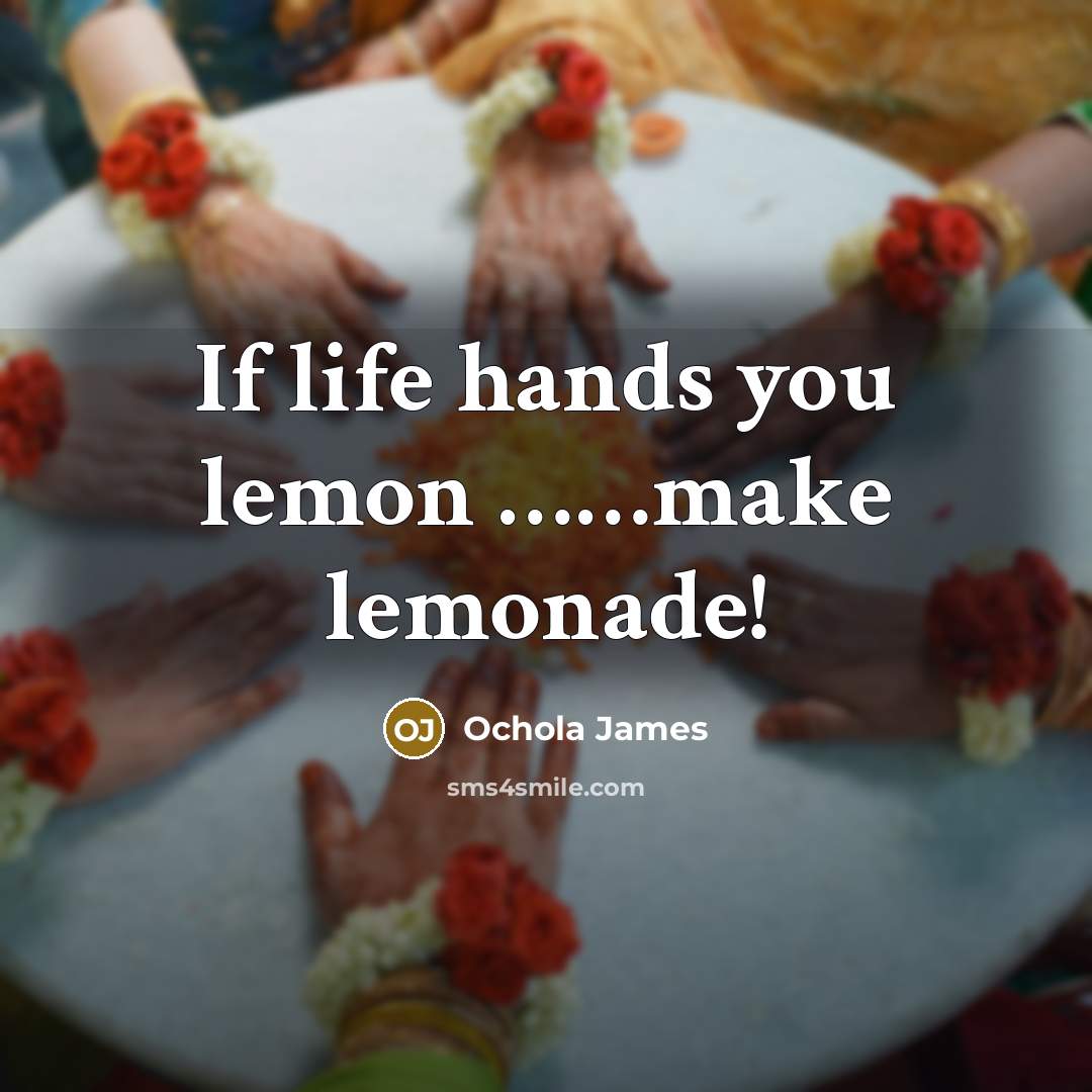 “If life hands you lemon .............make lemonade!…” quote by Ochola James