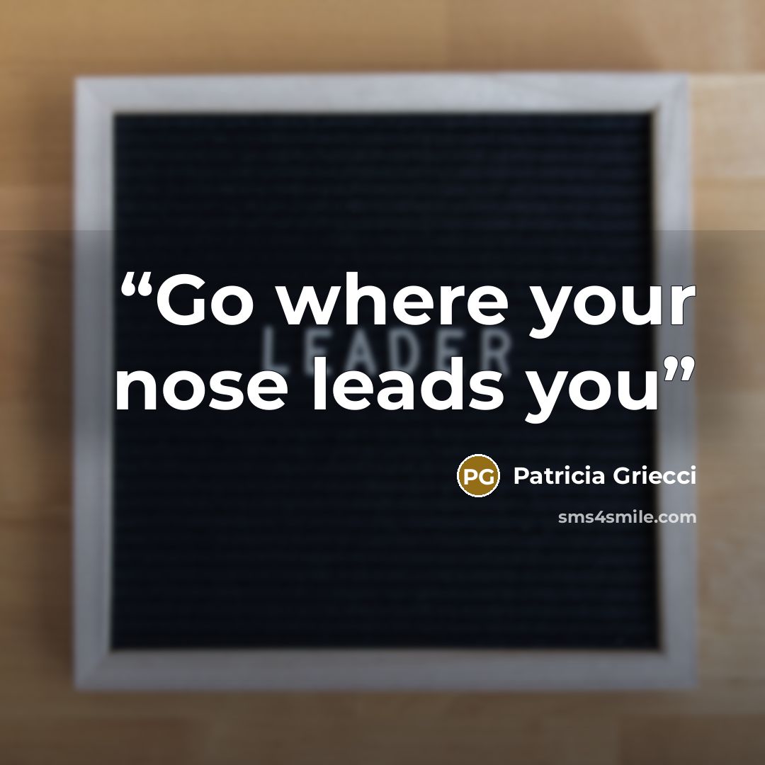 “Go where your nose leads you” quote by Patricia Griecci