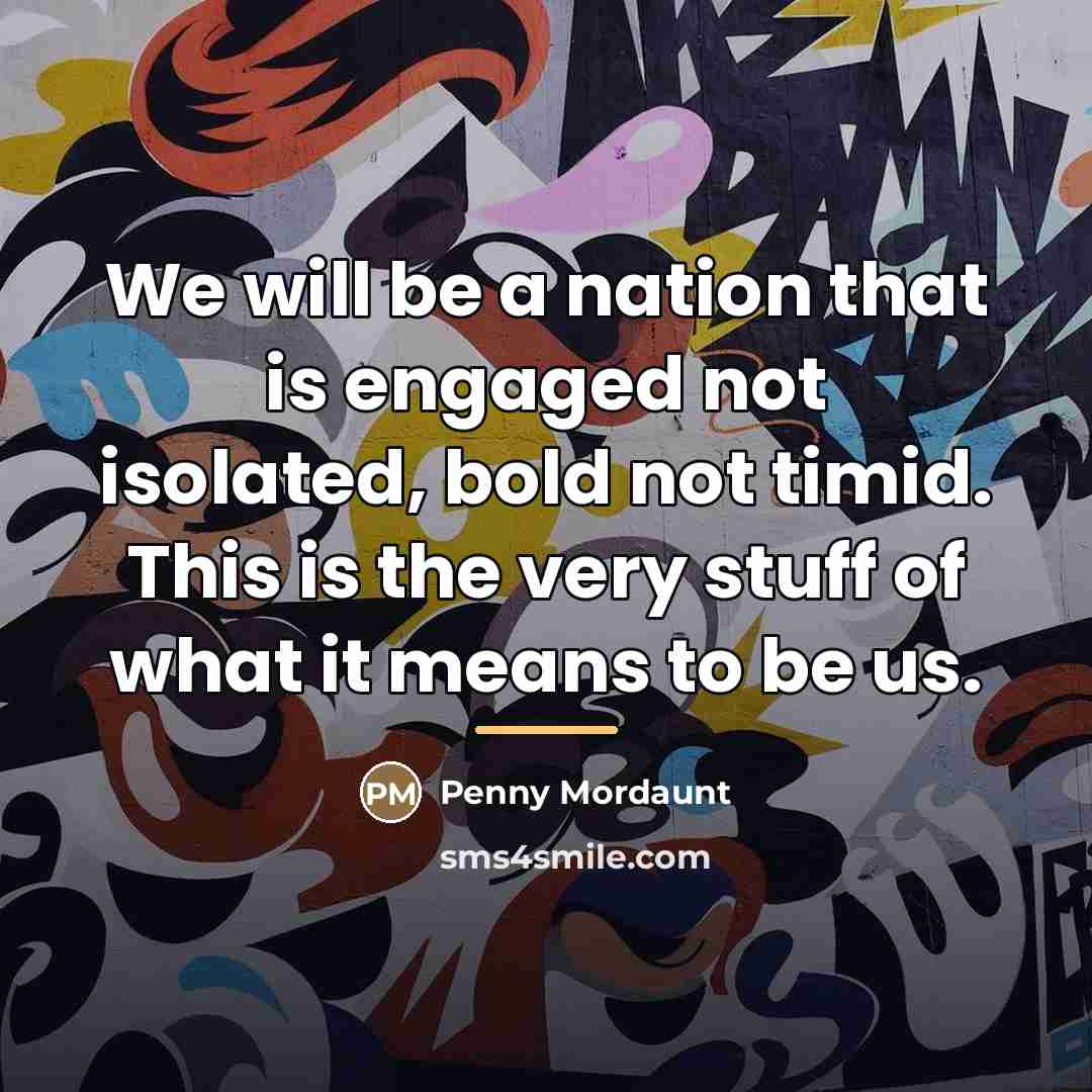 “We will be a nation that is engaged not isolated,…” quote by Penny Mordaunt