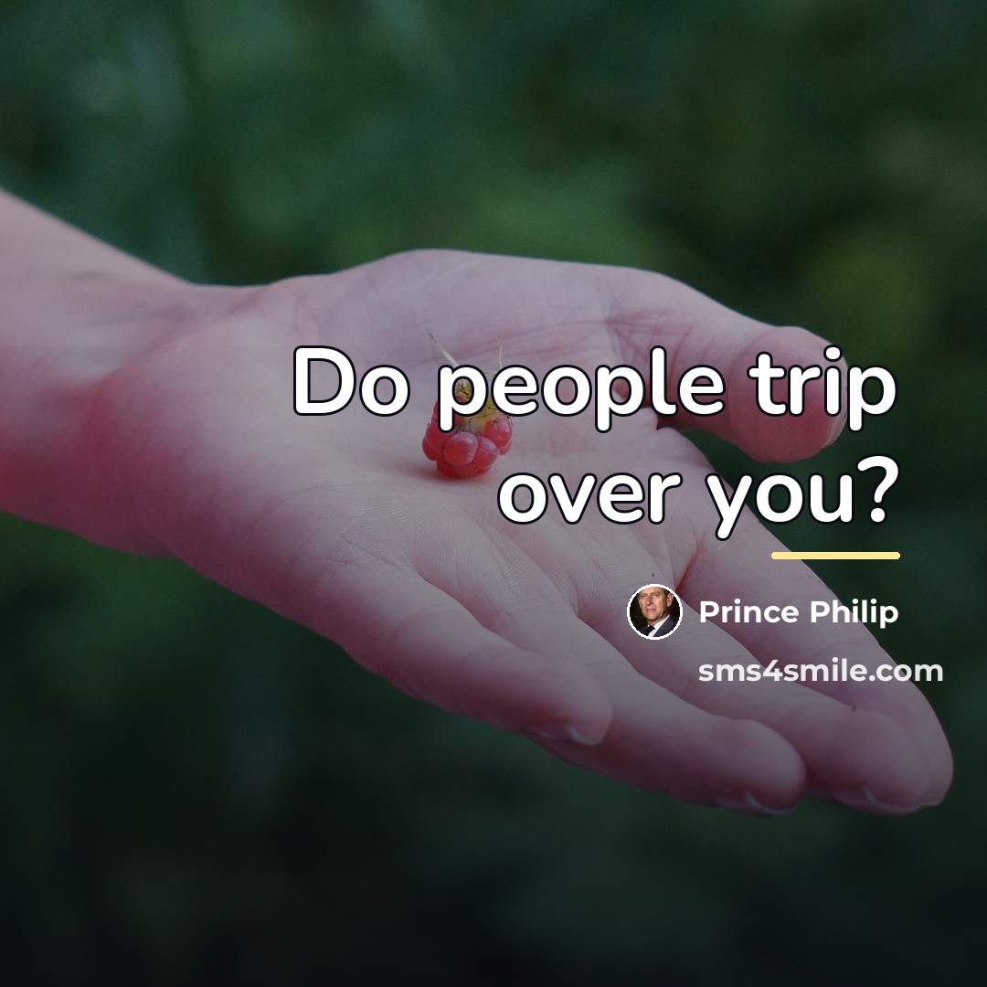 “Do people trip over you?…” quote by Prince Philip